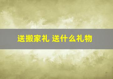 送搬家礼 送什么礼物